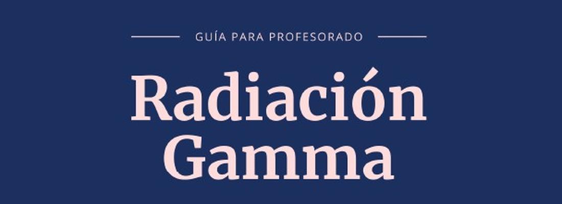 Radiación gamma: usos y protección ciudadana. Propuesta formativa en el marco del proyecto de ciencia ciudadana Openred. Unidad didáctica: Guía para profesorado